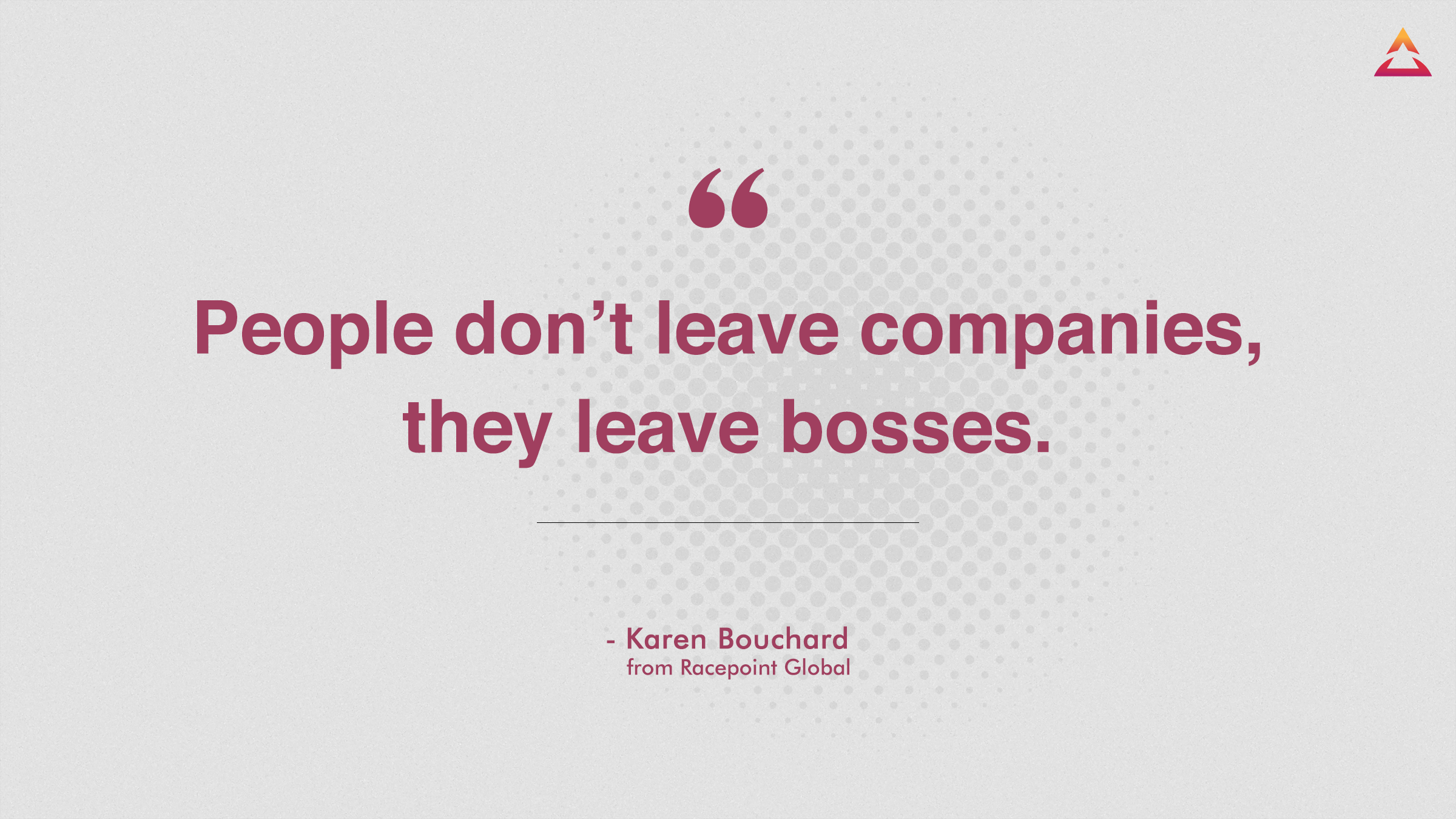 Quote saying 'people don't leave companies, they leave bosses.' Quote by Karen Bouchard from Racepoint Global