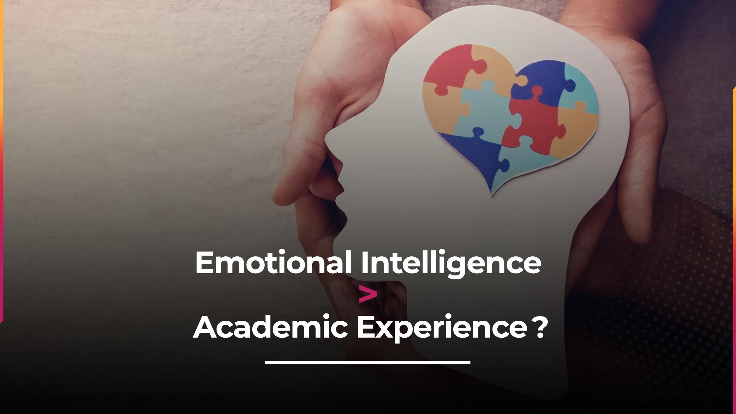 Why Emotional Intelligence Is Just As Important As Academic Experience