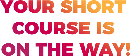 YOUR SHORT COURSE IS ON THE WAY!